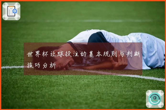世界杯让球投注的基本规则与判断技巧分析