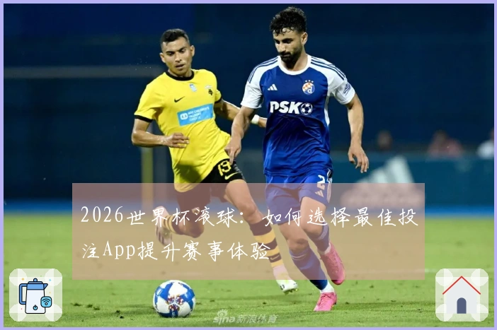 2026世界杯滚球：如何选择最佳投注App提升赛事体验