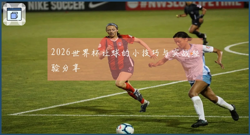 2026世界杯让球的小技巧与实战经验分享