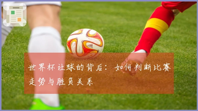 世界杯让球的背后：如何判断比赛走势与胜负关系