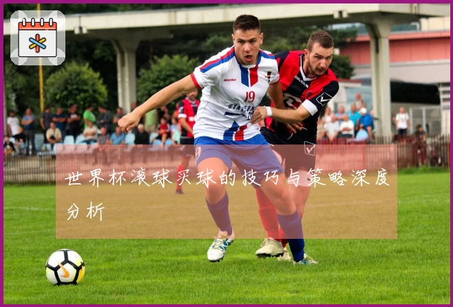世界杯滚球买球的技巧与策略深度分析