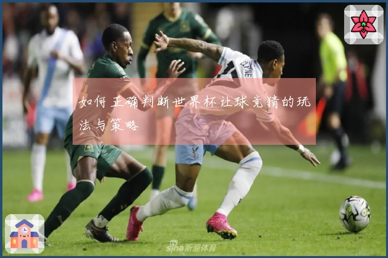 如何正确判断世界杯让球竞猜的玩法与策略