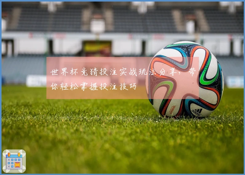 世界杯竞猜投注实战玩法分享，带你轻松掌握投注技巧