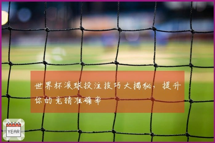 世界杯滚球投注技巧大揭秘，提升你的竞猜准确率