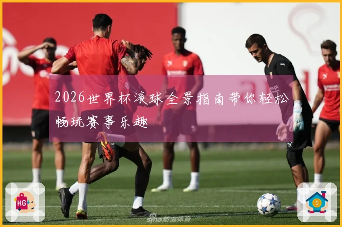 2026世界杯滚球全景指南带你轻松畅玩赛事乐趣