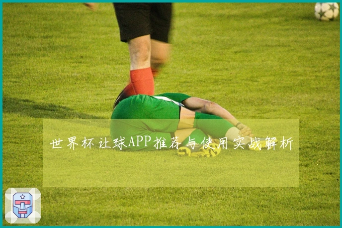 世界杯让球APP推荐与使用实战解析