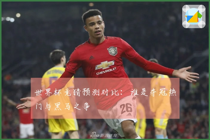 世界杯竞猜预测对比：谁是夺冠热门与黑马之争