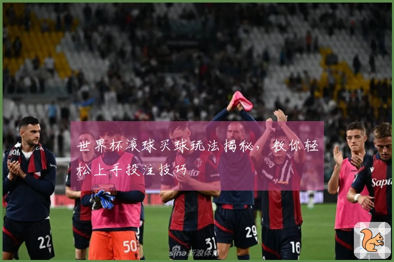 世界杯滚球买球玩法揭秘，教你轻松上手投注技巧