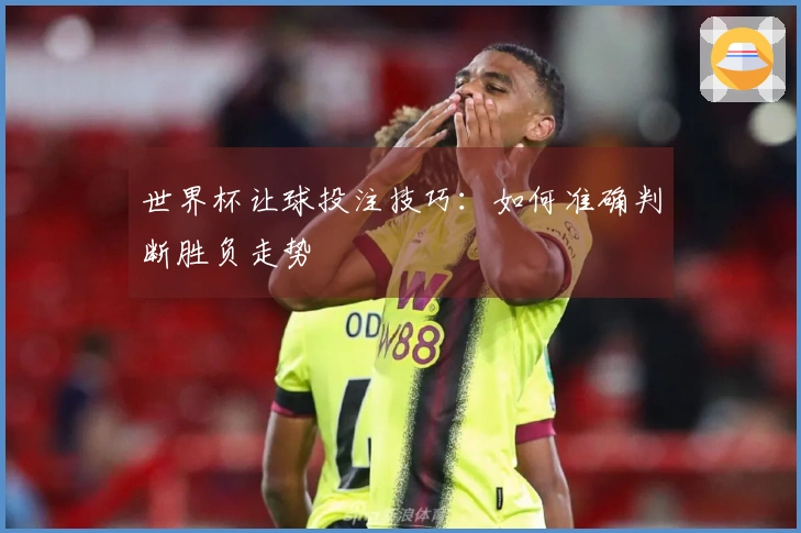 世界杯让球投注技巧:如何准确判断胜负走势