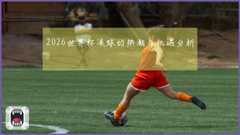 2026世界杯滚球的热潮与机遇分析