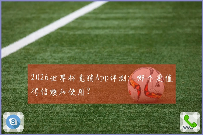 2026世界杯竞猜App评测：哪个更值得信赖和使用？