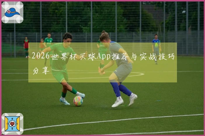 2026世界杯买球App推荐与实战技巧分享