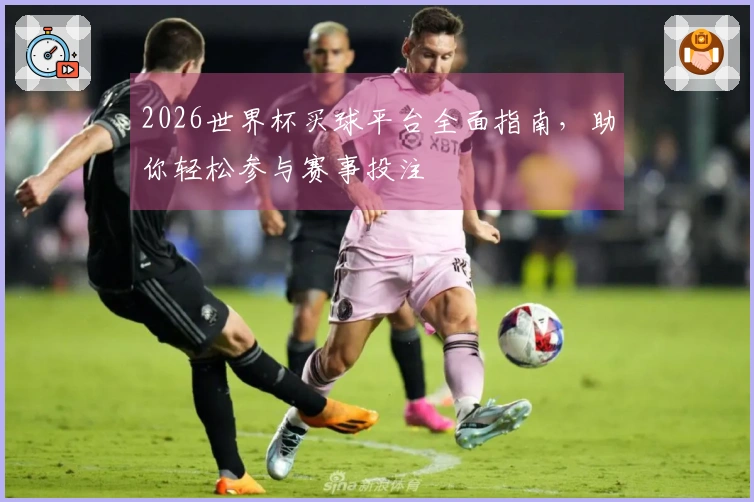 2026世界杯买球平台全面指南，助你轻松参与赛事投注