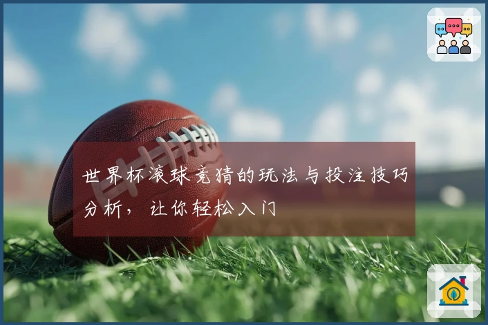 世界杯滚球竞猜的玩法与投注技巧分析，让你轻松入门