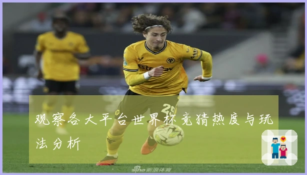 观察各大平台世界杯竞猜热度与玩法分析
