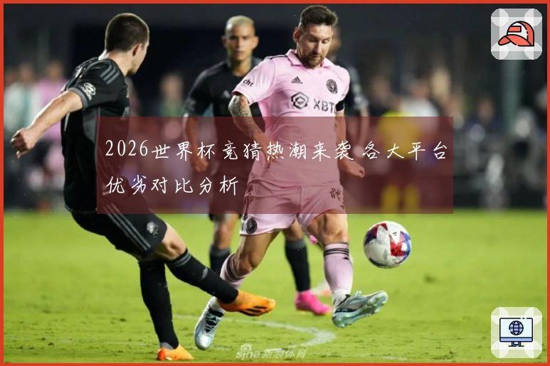 2026世界杯竞猜热潮来袭 各大平台优劣对比分析