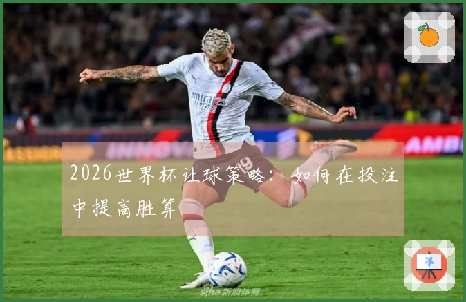 2026世界杯让球策略：如何在投注中提高胜算