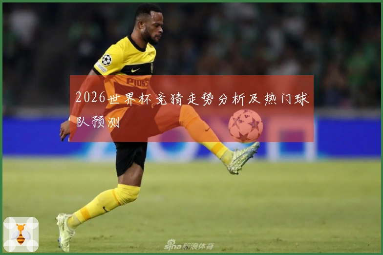 2026世界杯竞猜走势分析及热门球队预测