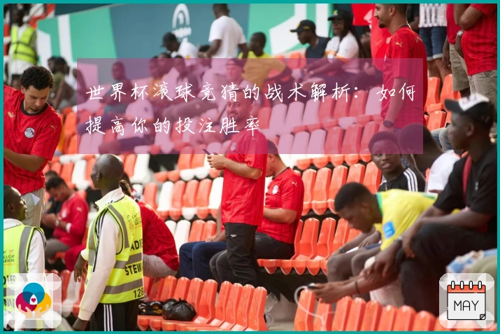 世界杯滚球竞猜的战术解析：如何提高你的投注胜率