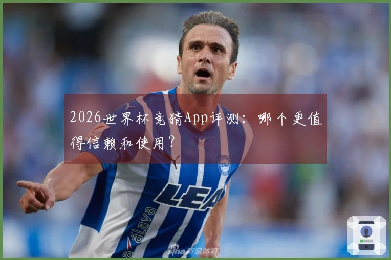 2026世界杯竞猜App评测：哪个更值得信赖和使用？