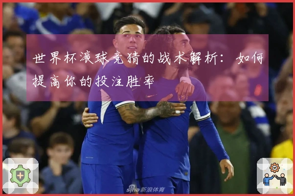世界杯滚球竞猜的战术解析：如何提高你的投注胜率