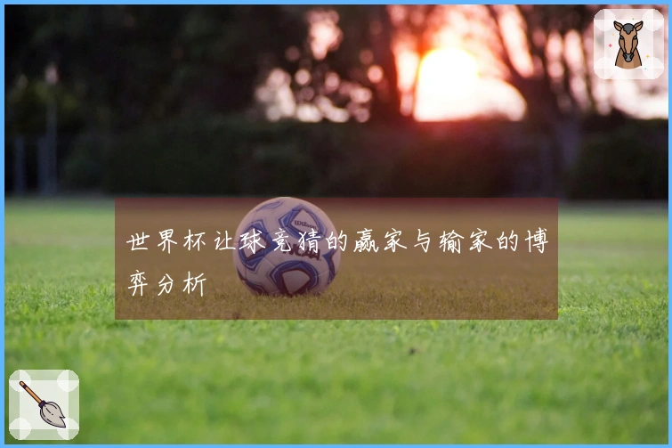 世界杯让球竞猜的赢家与输家的博弈分析